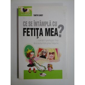 CE  SE  INTAMPLA  CU  FETITA  MEA ?  (cum sa-ti protejezi fiica de o maturitate  prea timpurie)  -  Tanith  CAREY 